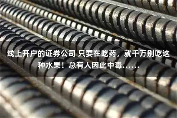 线上开户的证券公司 只要在吃药，就千万别吃这种水果！总有人因此中毒……