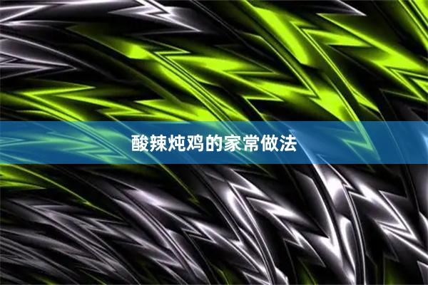 酸辣炖鸡的家常做法