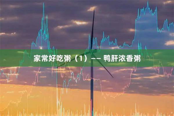 家常好吃粥（1）—— 鸭肝浓香粥