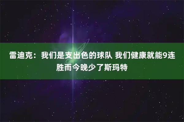 雷迪克：我们是支出色的球队 我们健康就能9连胜而今晚少了斯玛特