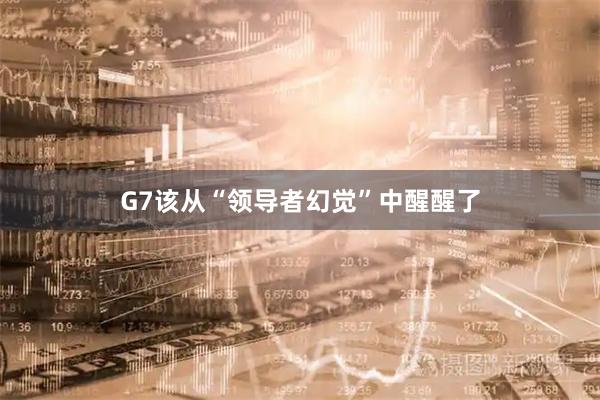 G7该从“领导者幻觉”中醒醒了
