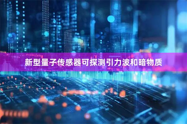 新型量子传感器可探测引力波和暗物质