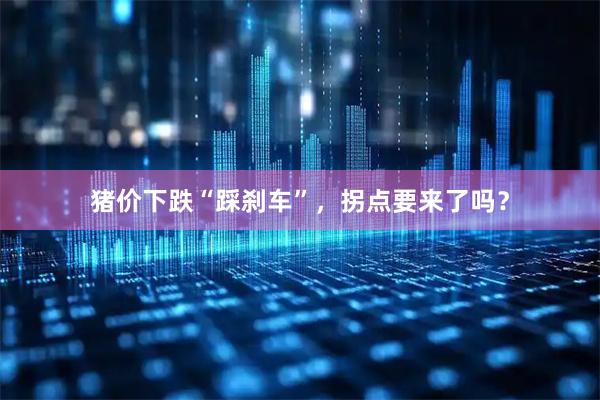 猪价下跌“踩刹车”，拐点要来了吗？