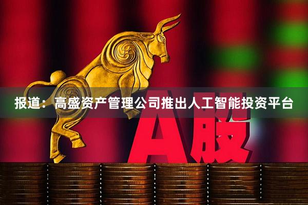 报道：高盛资产管理公司推出人工智能投资平台